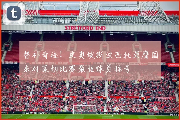 替补奇迹！皮奥埃斯波西托荣膺国米对莱切比赛最佳球员称号