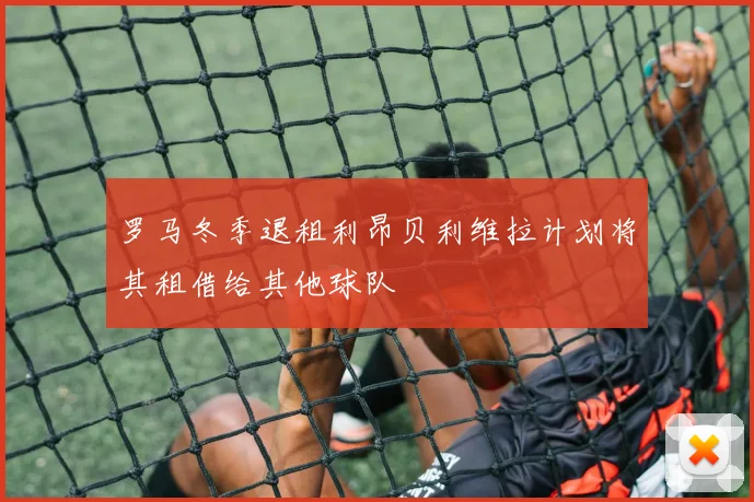 罗马冬季退租利昂贝利维拉计划将其租借给其他球队