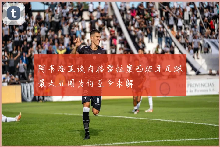 阿韦洛亚谈内格雷拉案西班牙足球最大丑闻为何至今未解