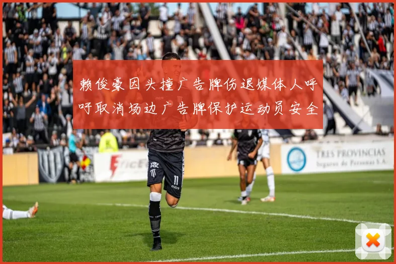 赖俊豪因头撞广告牌伤退媒体人呼吁取消场边广告牌保护运动员安全