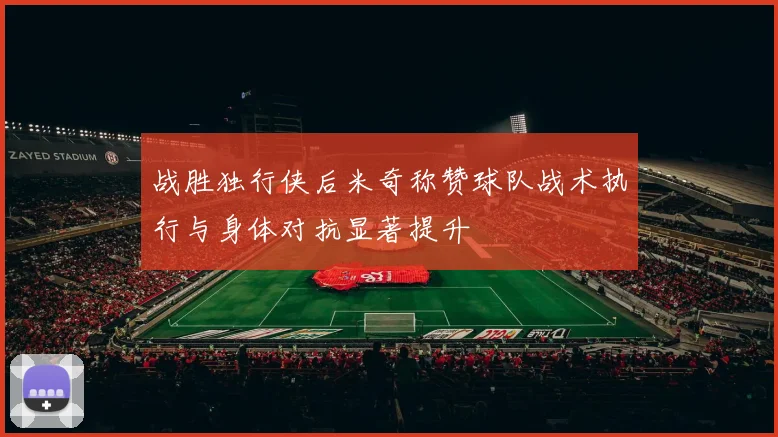 战胜独行侠后米奇称赞球队战术执行与身体对抗显著提升