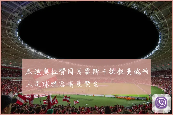 瓜迪奥拉赞同马雷斯卡执教曼城两人足球理念高度契合