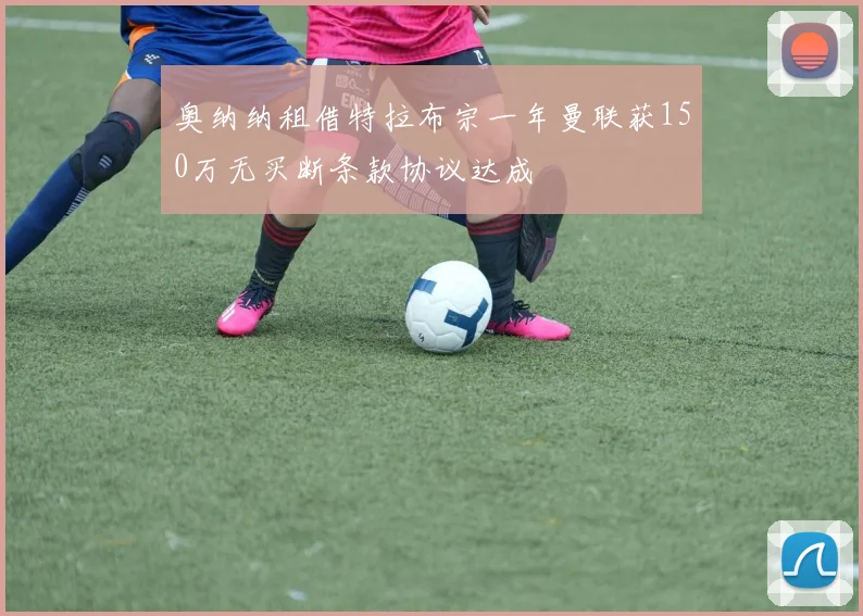 奥纳纳租借特拉布宗一年曼联获150万无买断条款协议达成