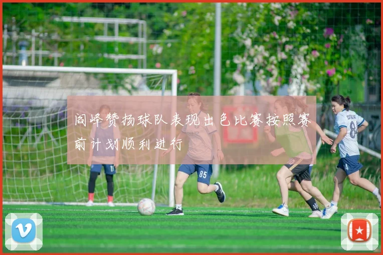 阎峰赞扬球队表现出色比赛按照赛前计划顺利进行