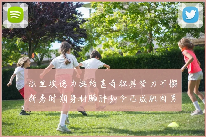 法里埃德力挺约基奇称其努力不懈新秀时期身材臃肿如今已成肌肉男