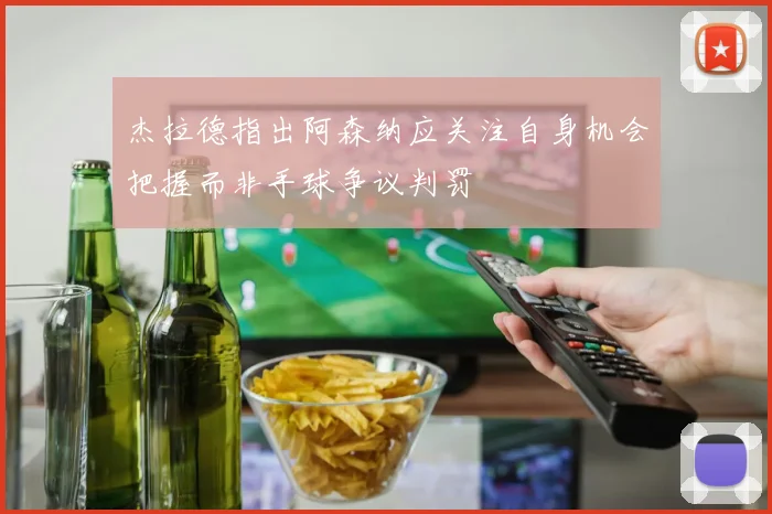 杰拉德指出阿森纳应关注自身机会把握而非手球争议判罚