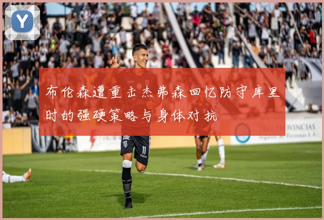 布伦森遭重击杰弗森回忆防守库里时的强硬策略与身体对抗