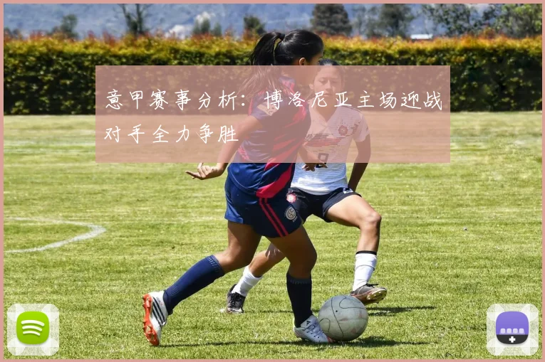 意甲赛事分析：博洛尼亚主场迎战对手全力争胜