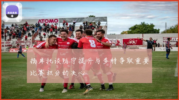 扬库托谈防守提升与多特争取重要比赛积分的决心