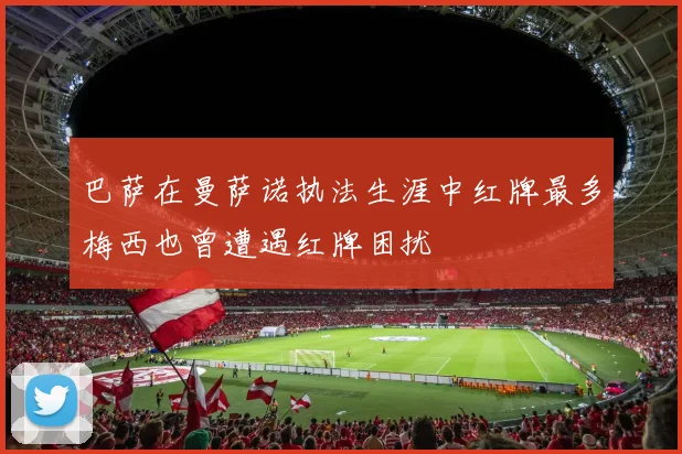 巴萨在曼萨诺执法生涯中红牌最多梅西也曾遭遇红牌困扰