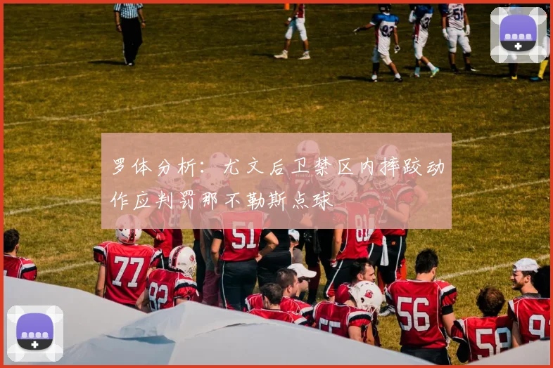 罗体分析：尤文后卫禁区内摔跤动作应判罚那不勒斯点球